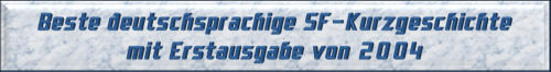 Beste deutschsprachige SF-Kurzgeschichte mit Erstausgabe von 2004