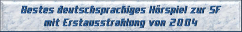 Bestes deutschsprachiges Hörspiel zur SF mit Erstausstrahlung von 2004