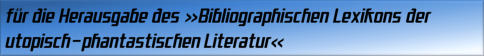 für die Herausgabe des »Bibliographischen Lexikons der utopisch-phantastischen Literatur«