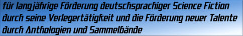 für langjährige Förderung deutschsprachiger Science Fiction durch seine Verlegertatigkeit und die Förderung neuer Talente durch Anthologien und Sammelbände
