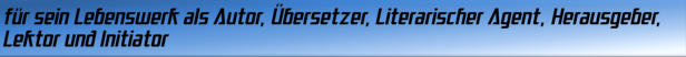 für sein Lebenswerk als Autor, Übersetzer, Literarischer Agent, Herausgeber, Lektor und Initiator