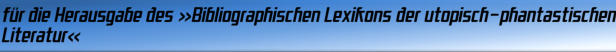 für die Herausgabe des »Bibliographischen Lexikons der utopisch-phantastischen Literatur«