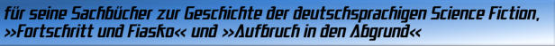 für seine Sachbücher zur Geschichte der deutschsprachigen Science Fiction, Fortschritt und Fiasko  und Aufbruch in den Abgrund 