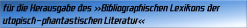 für die Herausgabe des »Bibliographischen Lexikons der utopisch-phantastischen Literatur«
