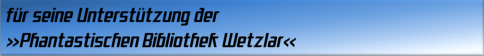 für seine Unterstützung der »Phantastischen Bibliothek Wetzlar«