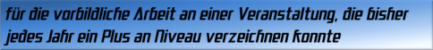 für die vorbildliche Arbeit an einer Veranstaltung, die bisher jedes Jahr ein Plus an Niveau verzeichnen konnte