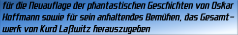 für die Neuauflage der phantastischen Geschichten von Oskar Hoffmann sowie für sein anhaltendes Bemühen, das Gesamtwerk von Kurd Laßwitz herauszugeben