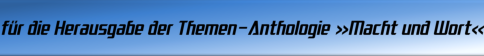 für die Herausgabe der Themen-Anthologie »Macht und Wort« 