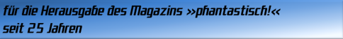 für die Herausgabe des Magazins phantastisch! seit 25 Jahren